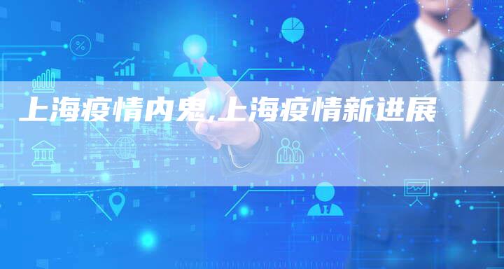 上海疫情内鬼,上海疫情新进展-加速网站优化网